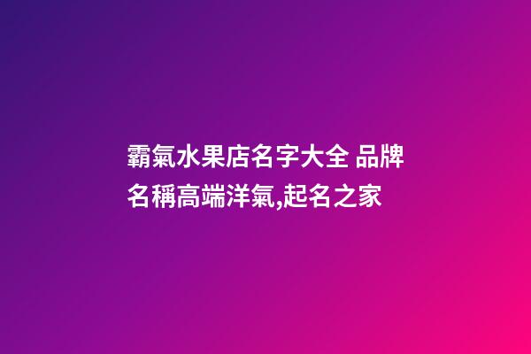 霸氣水果店名字大全 品牌名稱高端洋氣,起名之家